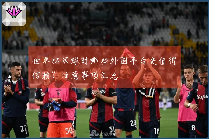 世界杯买球时哪些外围平台更值得信赖？注意事项汇总