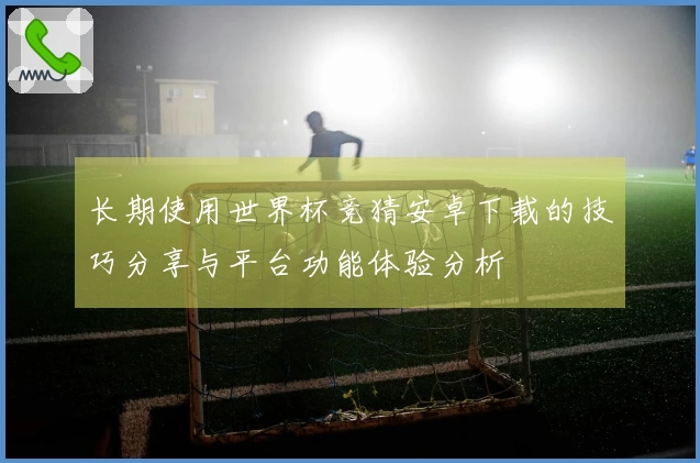 长期使用世界杯竞猜安卓下载的技巧分享与平台功能体验分析