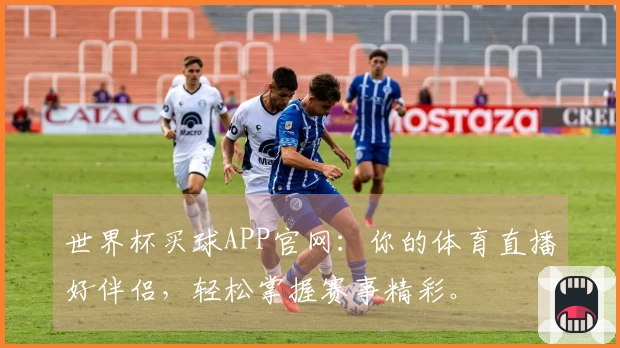 世界杯买球APP官网:你的体育直播好伴侣,轻松掌握赛事精彩。
