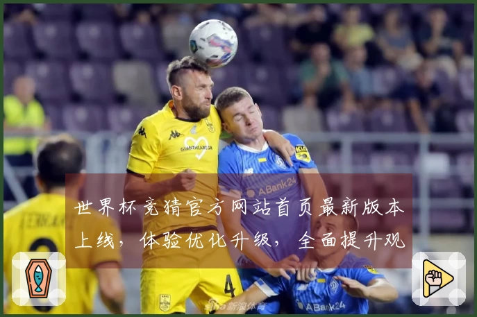 世界杯竞猜官方网站首页最新版本上线，体验优化升级，全面提升观赛与互动。