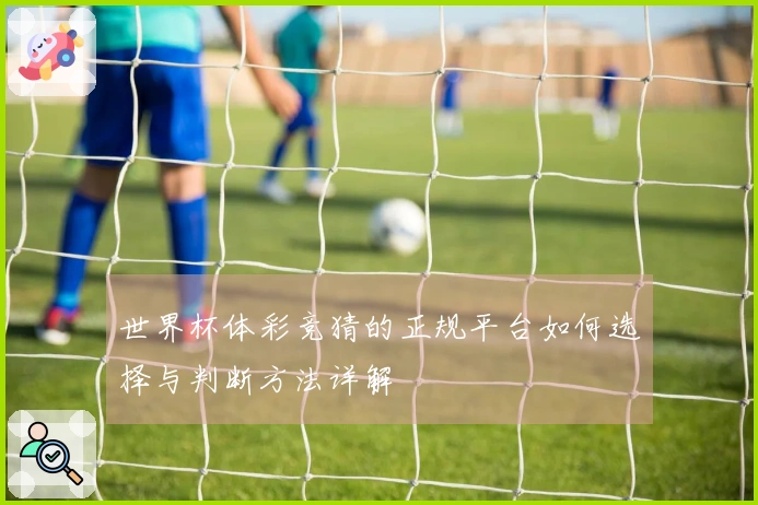 世界杯体彩竞猜的正规平台如何选择与判断方法详解