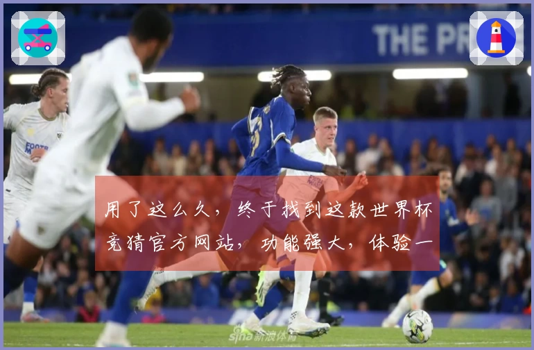 用了这么久，终于找到这款世界杯竞猜官方网站，功能强大，体验一流！