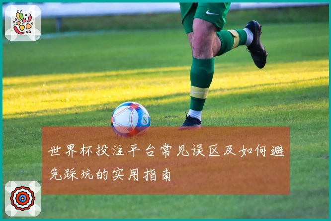 世界杯投注平台常见误区及如何避免踩坑的实用指南