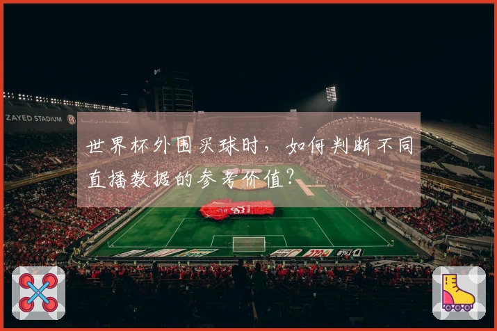 世界杯外围买球时，如何判断不同直播数据的参考价值？