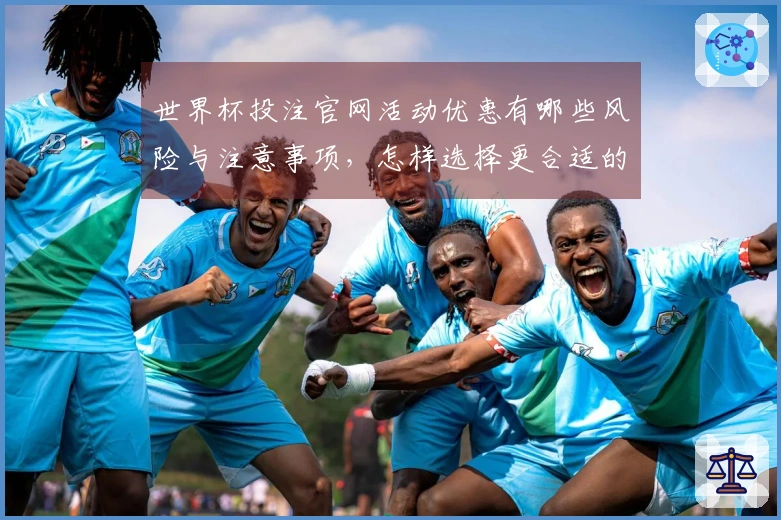 世界杯投注官网活动优惠有哪些风险与注意事项，怎样选择更合适的入口？