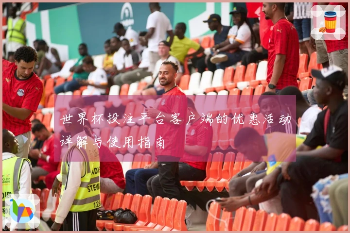 世界杯投注平台客户端的优惠活动详解与使用指南