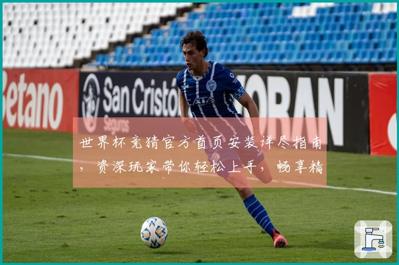 世界杯竞猜官方首页安装详尽指南，资深玩家带你轻松上手，畅享精彩赛事。