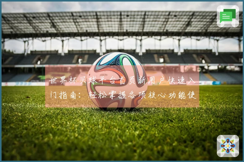 世界杯买球平台首页新用户快速入门指南：轻松掌握各项核心功能使用体验
