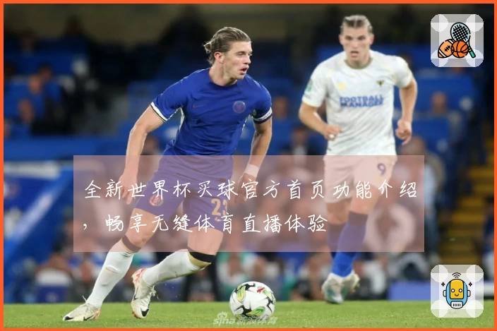 全新世界杯买球官方首页功能介绍,畅享无缝体育直播体验