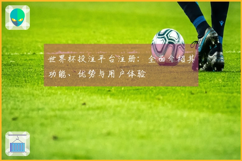 世界杯投注平台注册：全面介绍其功能、优势与用户体验