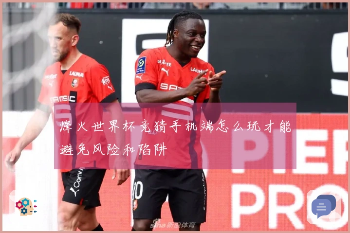 烽火世界杯竞猜手机端怎么玩才能避免风险和陷阱