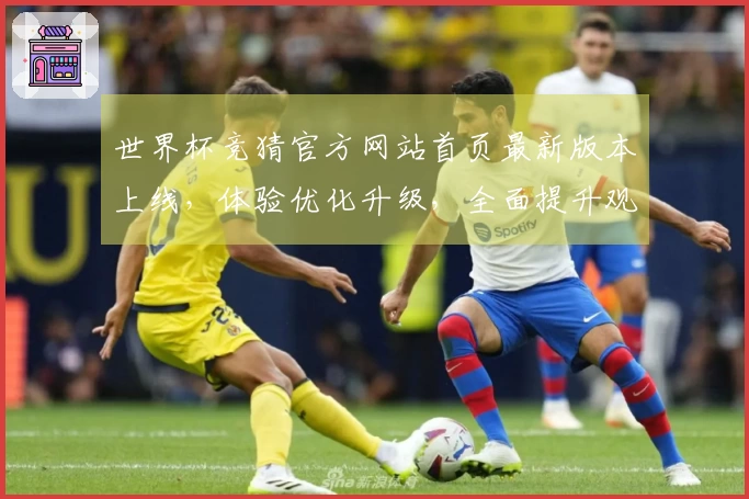 世界杯竞猜官方网站首页最新版本上线，体验优化升级，全面提升观赛与互动。