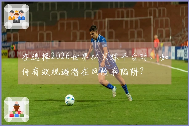 在选择2026世界杯买球平台时，如何有效规避潜在风险和陷阱？