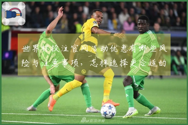 世界杯投注官网活动优惠有哪些风险与注意事项，怎样选择更合适的入口？