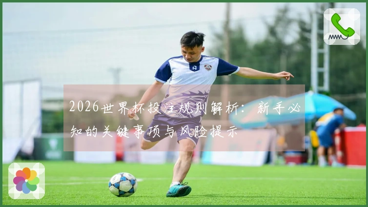 2026世界杯投注规则解析：新手必知的关键事项与风险提示