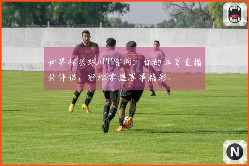 世界杯买球APP官网：你的体育直播好伴侣，轻松掌握赛事精彩。