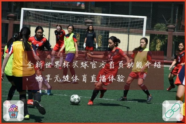 全新世界杯买球官方首页功能介绍，畅享无缝体育直播体验